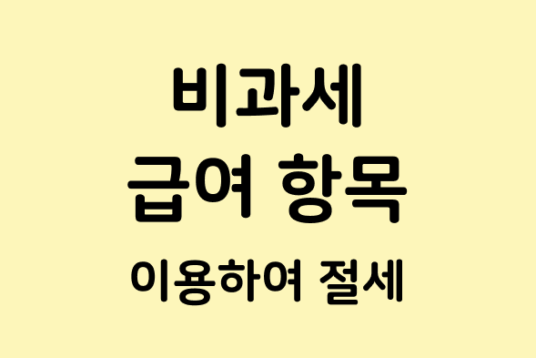 Read more about the article 비과세 급여 항목 활용하여 소득세를 줄이자